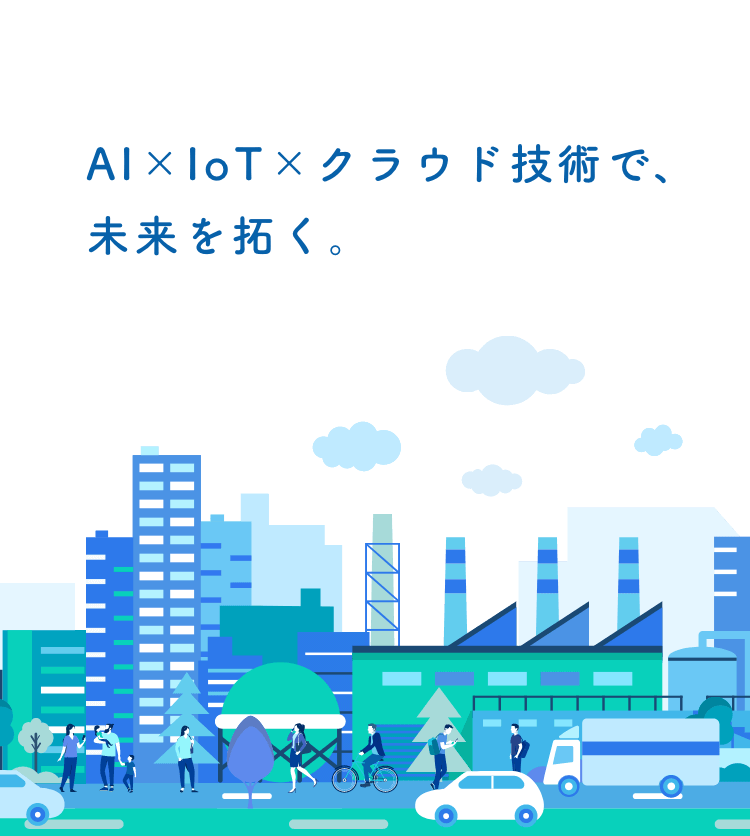 AI×IoT×クラウド技術で、未来を拓く。